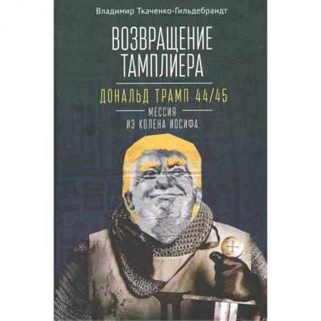 Внешняя политика, книга Возвращение тамплиера. Дональд Трамп 44/45 - мессия из колена Иосифа. Генеалогия и политика как две стороны одной американской медали купить по скидке