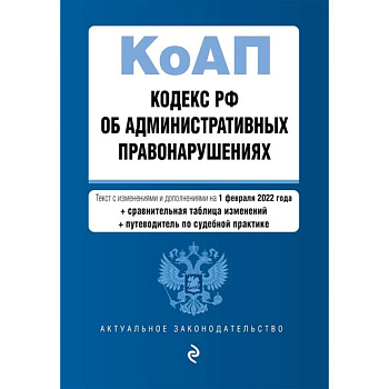 Кодекс Российской Федерации об административных правонарушениях. Текст с изменениями и дополнениями на 1 февраля 2022 года