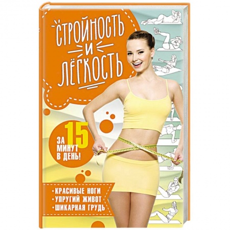 Другие методы коррекции фигуры, книга Стройность и легкость  за 15 минут в день: красивые ноги, упругий живот, шикарная грудь купить по скидке
