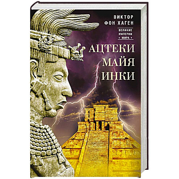 Ацтеки, майя, инки. Великие царства древней Америки