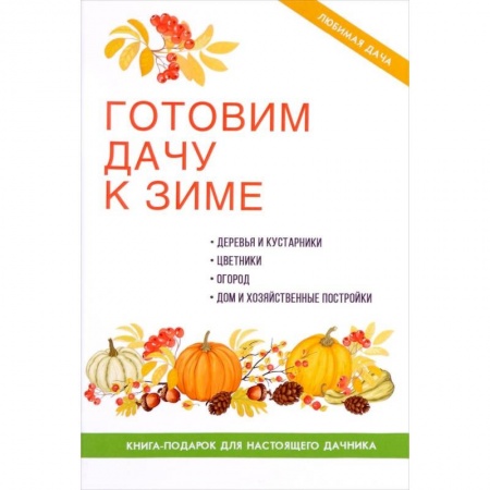 Сад, огород, цветы, дизайн участка, книга Готовим дачу к зиме. купить по скидке