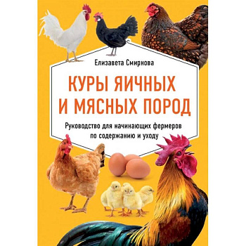 Куры яичных и мясных пород. Руководство для начинающих фермеров по содержанию и уходу