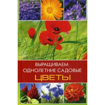 Садовые растения, книга Выращиваем однолетние садовые цветы купить по скидке