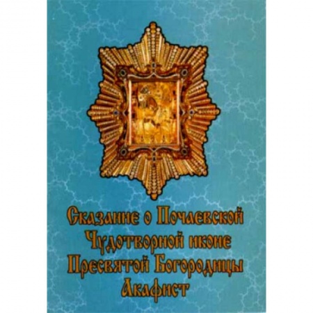 Православие, книга Сказание о Почаевской Чудотворной иконе Пресвятой Богородицы.Ака­фист купить по скидке