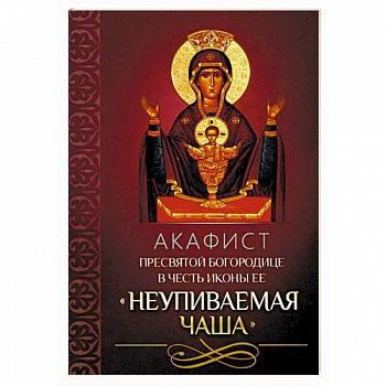Акафист Пресвятой Богородице в честь иконы Ее 'Неупиваемая Чаша'