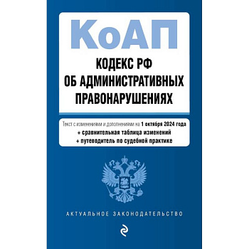 Кодекс Российской Федерации об административных правонарушениях с изменениями и дополнениями на 1 октября 2024 года с удобной навигацией по судебной практике и таблицей изменений. КоАП РФ