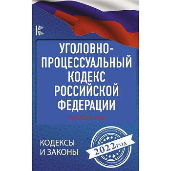 Уголовно-процессуальный кодекс Российской Федерации на 2022 год