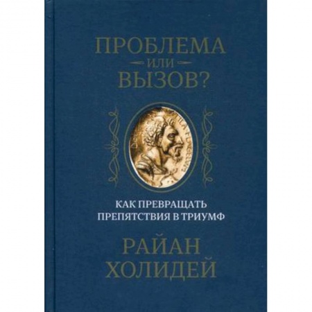 Психология. Общие работы, книга Проблема или вызов? Как превращать препятствия в триумф. Холидей Р. купить по скидке