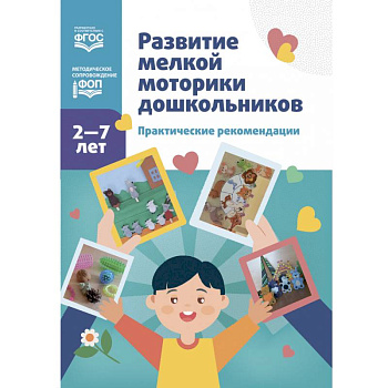 Развитие мелкой моторики дошкольников. Практические рекомендации. 2-7 лет