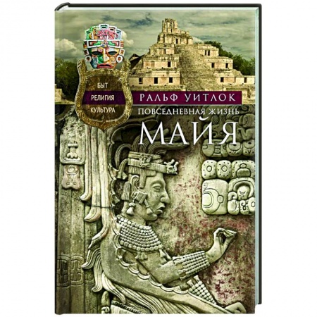 Теория цивилизаций, книга Повседневная жизнь майя. Быт, религия, культура купить по скидке