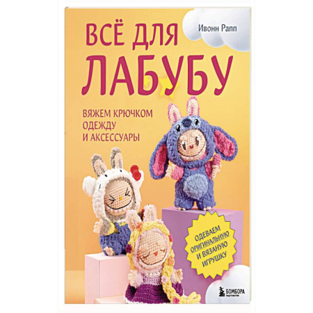 Вязание, книга ВСЁ для Лабубу. Вяжем крючком одежду и аксессуары. Одеваем оригинальную и вязаную игрушку купить по скидке