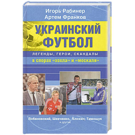Книги, книга Украинский футбол. Легенды, герои, скандалы в спорах 'хохла' и 'москаля' купить по скидке