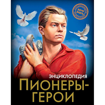 ЭНЦИКЛОПЕДИЯ. ХОЧУ ЗНАТЬ. ПИОНЕРЫ-ГЕРОИ