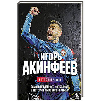 Игорь Акинфеев. Автобиография самого преданного футболиста в истории мирового футбола