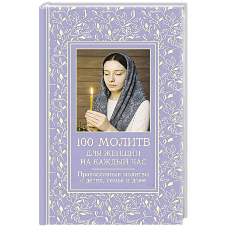 Молитвословы, акафисты, каноны, книга 100 молитв для женщин на каждый день и час. Православные молитвы о детях, семье и доме купить по скидке