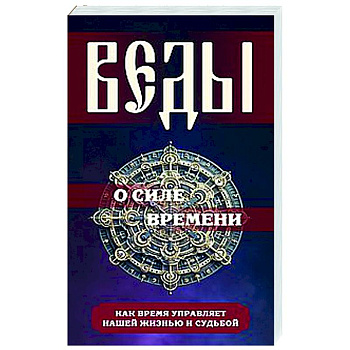 Веды о силе времени. Как время управляет нашей жизнью и судьбой