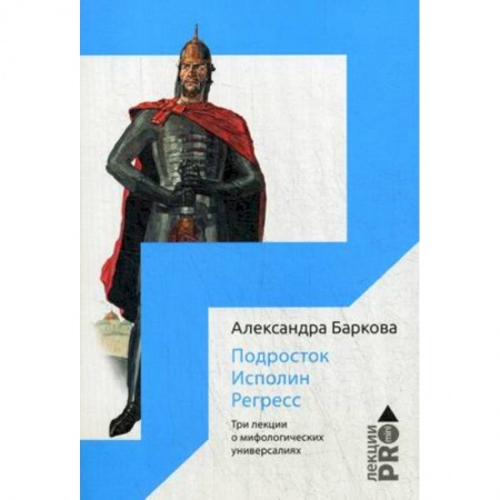 История русского искусства, книга Подросток. Исполин. Регресс. Три лекции о мифологических универсалиях купить по скидке