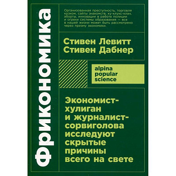 Фрикономика. Экономист-хулиган и журналист-сорвиголова исследуют скрытые причины всего на свете