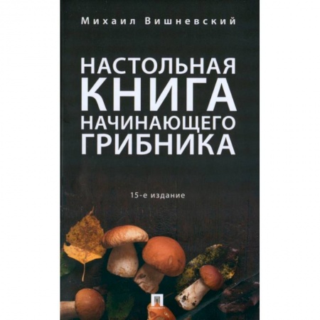 Грибы. Справочники. Определители, книга Настольная книга начинающего грибника купить по скидке