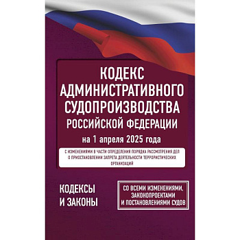 Кодекс административного судопроизводства Российской Федерации на 1 апреля 2025 года. Со всеми изменениями
