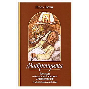 Матронушка. Рассказы о блаженной Матроне Анемнясевской с приложением акафиста