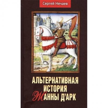 Мемуары, биографии военных деятелей, книга Альтернативная история Жанны д’Арк купить по скидке