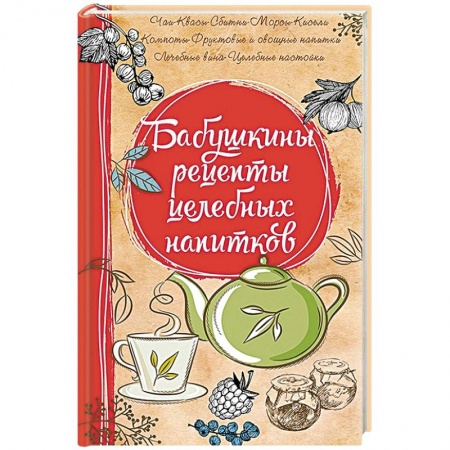Чай. Соки. Настойки. Целебные масла, книга Бабушкины рецепты целебных напитков купить по скидке