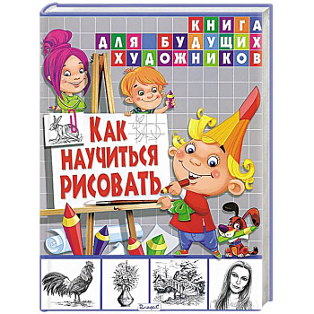 Как научиться рисовать. Книга для будущих художников