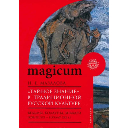 Загадки и тайны истории, книга «Тайное знание» в традиционной русской культуре. Ведьмы, колдуны, знахари. Конец XIX — начало XXI в. купить по скидке