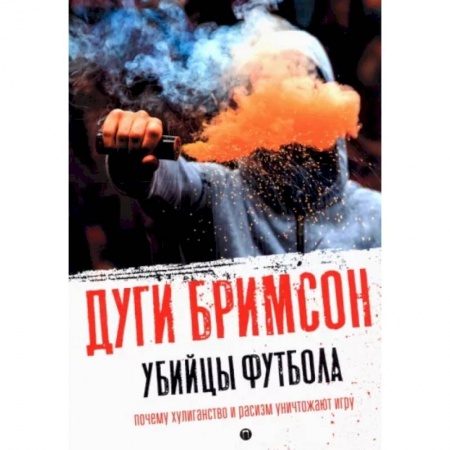 Футбол, книга Убийцы футбола: Почему хулиганство и расизм уничтожают игру купить по скидке