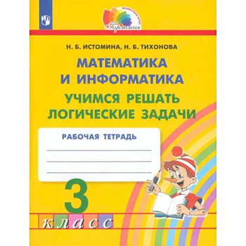 Математика и информатика. 3 класс. Учимся решать логические задачи. Рабочая тетрадь. ФГОС