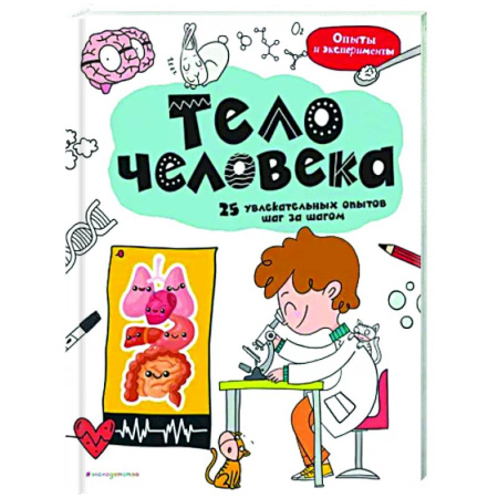 Человек. Земля. Вселенная, книга Тело человека: 25 увлекательных опытов шаг за шагом купить по скидке