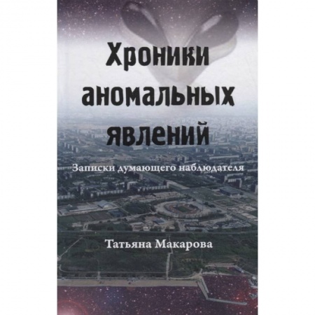 Уфология. НЛО. Аномальные явления в окружающей среде, книга Хроники аномальных явлений. Записки думающего наблюдателя. Том 2 купить по скидке