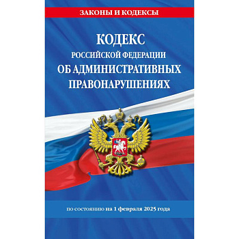Кодекс Российской Федерации об административных правонарушениях по состоянию на 01.02.25 / КоАП РФ
