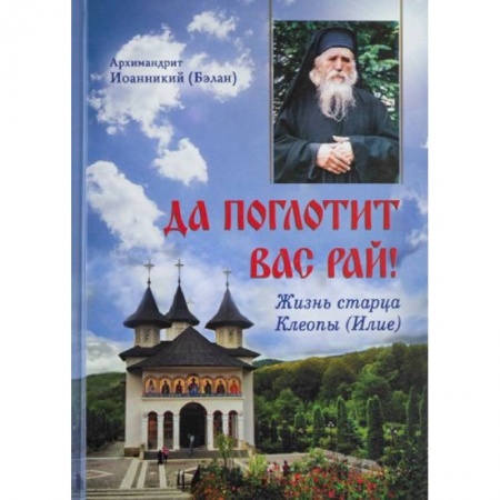 Проповеди, поучения, беседы, письма, книга Да поглотит Вас рай! Жизнь старца Клеопы (Илие) купить по скидке