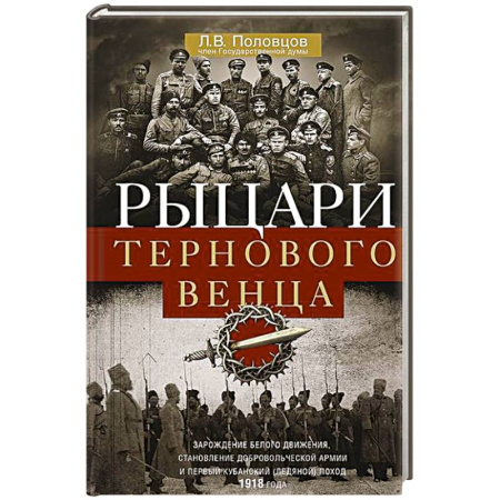 Россия в XIX - начале XX вв., книга Рыцари тернового венца. Зарождение Белого движения, становление Добровольческой армии и Первый Кубанский (Ледяной) поход 1918 года купить по скидке