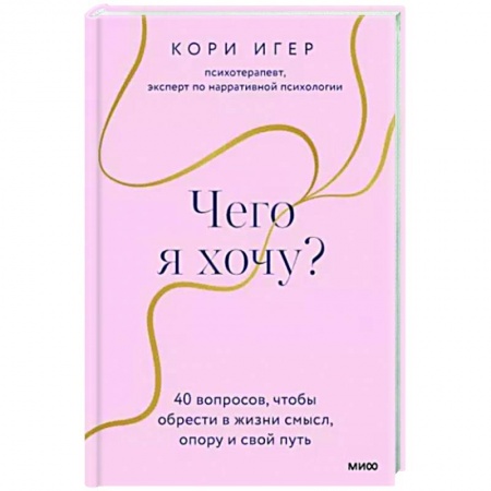Практическая психология, книга Чего я хочу? 40 вопросов, чтобы обрести в жизни смысл, опору и свой путь купить по скидке