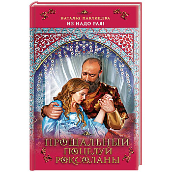 Прощальный поцелуй Роксоланы. «Не надо рая!»