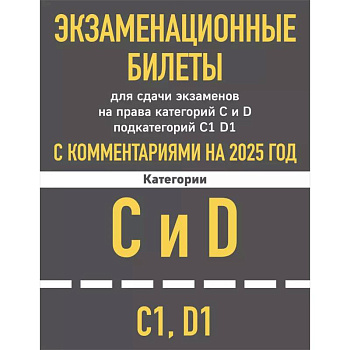 Экзаменационные билеты для сдачи экзаменов на права категорий C и D подкатегорий C1 D1 с комментариями на 2025 год.