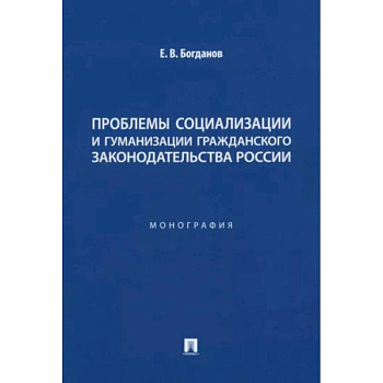 Проблемы социализации и гуманизации гражданского законодательства России. Монография