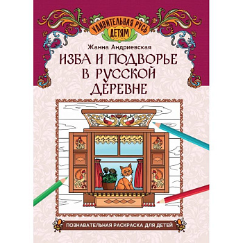 Изба и подворье в русской деревне. Познавательная раскраска для детей