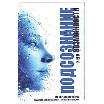 Подсознание и его возможности. Как обрести гармонию, познать себя и раскрыть свой потенциал