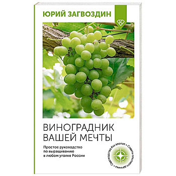 Виноградник вашей мечты. Простое руководство по выращиванию в любом уголке России