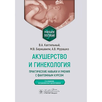 Акушерство и гинекология. Практические навыки и умения с фантомным курсом. Учебное пособие