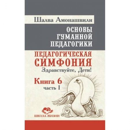 Книги, книга Основы гуманной педагогики. Книга 6. Часть 1. Педагогическая симфония. Здравствуйте, Дети! купить по скидке