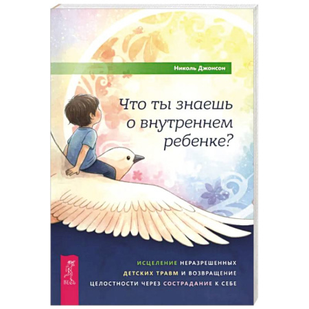 Психология, книга Что ты знаешь о внутреннем ребенке? Исцеление неразрешенных детских травм и возвращение целостности купить по скидке