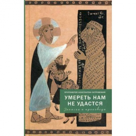 Православие в целом, книга Умереть нам не удастся. Записки и проповеди купить по скидке
