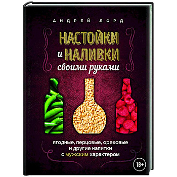 Настойки и наливки своими руками. Ягодные, перцовые, ореховые и другие напитки с мужским характером