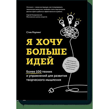 Я хочу больше идей. Более 100 техник и упражнений для развития творческого мышления