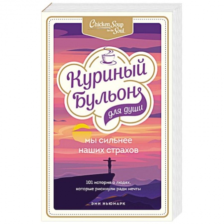 Психология. Общие работы, книга Куриный бульон для души. Мы сильнее наших страхов. 101 история о людях, которые рискнули ради мечты купить по скидке
